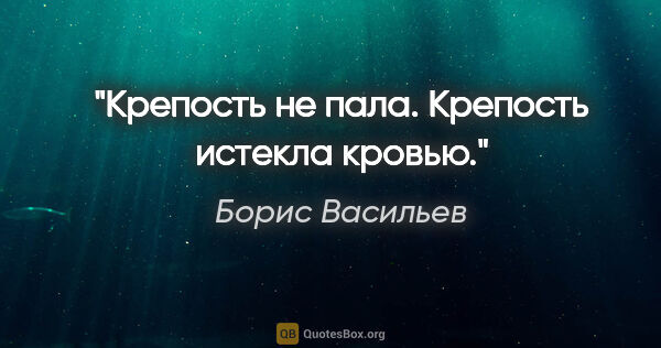 Борис Васильев цитата: "Крепость не пала. Крепость истекла кровью."