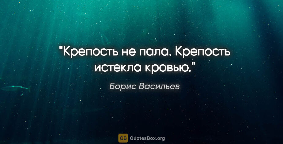 Борис Васильев цитата: "Крепость не пала. Крепость истекла кровью."
