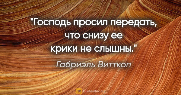 Габриэль Витткоп цитата: "Господь просил передать, что снизу ее крики не слышны."