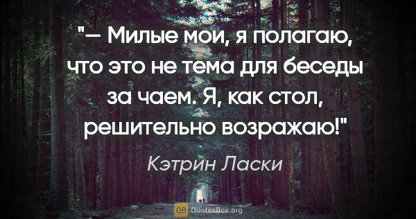 Кэтрин Ласки цитата: "— Милые мои, я полагаю, что это не тема для беседы за чаем. Я,..."