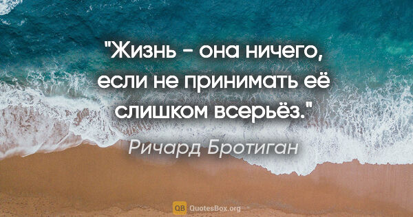 Ричард Бротиган цитата: "Жизнь - она ничего,

если не принимать её

слишком всерьёз."