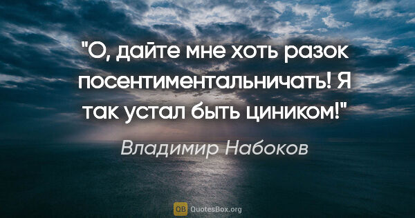 Владимир Набоков цитата: "О, дайте мне хоть разок посентиментальничать! Я так устал быть..."