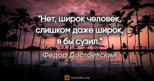 Федор Достоевский цитата: "Нет, широк человек, слишком даже широк, я бы сузил."