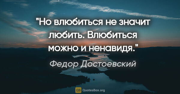 Федор Достоевский цитата: "Но влюбиться не значит любить. Влюбиться можно и ненавидя."