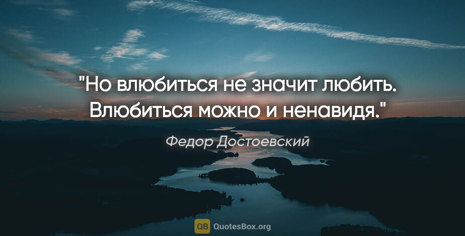 Федор Достоевский цитата: "Но влюбиться не значит любить. Влюбиться можно и ненавидя."