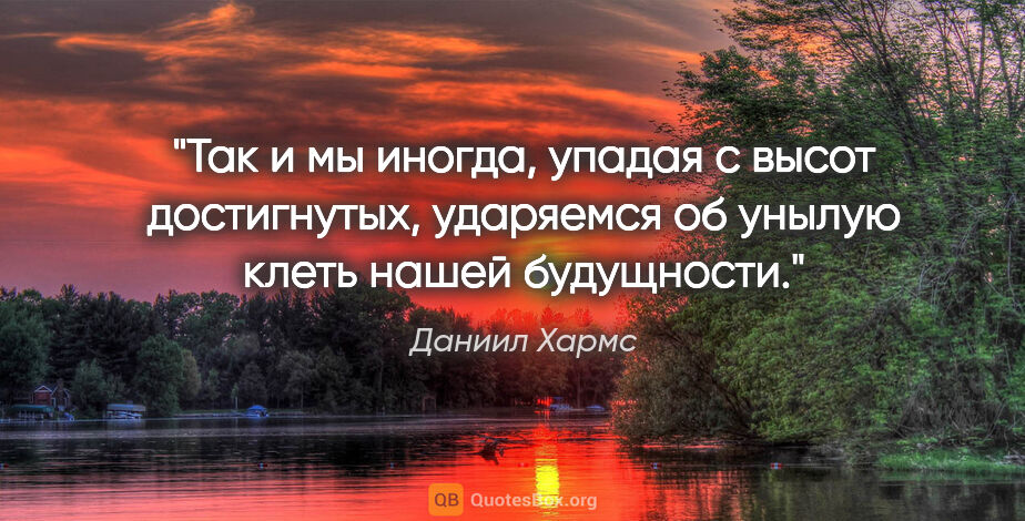 Даниил Хармс цитата: "Так и мы иногда, упадая с высот достигнутых, ударяемся об..."