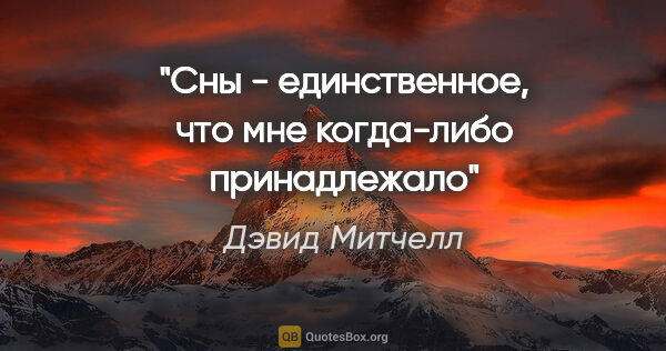 Дэвид Митчелл цитата: "Сны - единственное, что мне когда-либо принадлежало"