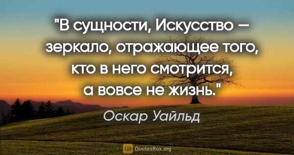 Оскар Уайльд цитата: "В сущности, Искусство — зеркало, отражающее того, кто в него..."