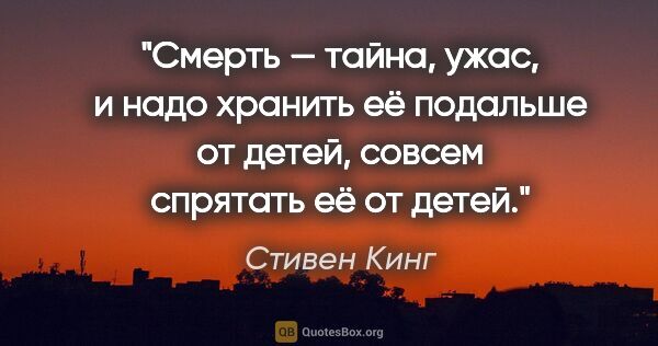 Стивен Кинг цитата: "Смерть — тайна, ужас, и надо хранить её подальше от детей,..."