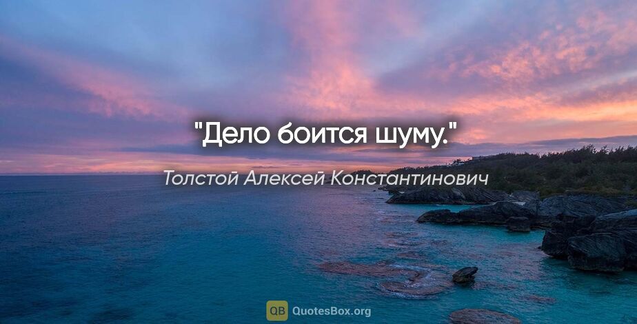 Толстой Алексей Константинович цитата: "Дело боится шуму."