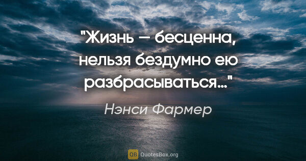 Нэнси Фармер цитата: "Жизнь — бесценна, нельзя бездумно ею разбрасываться…"