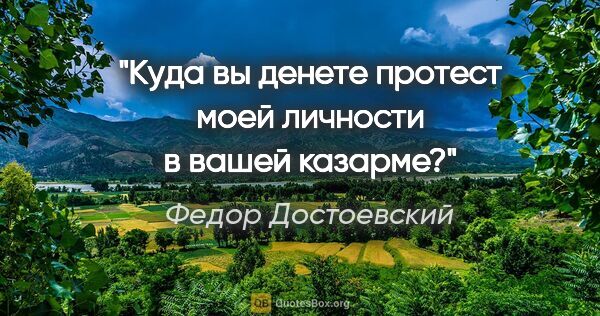 Федор Достоевский цитата: "Куда вы денете протест моей личности в вашей казарме?"
