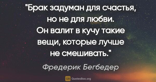 Фредерик Бегбедер цитата: "Брак задуман для счастья, но не для любви. Он валит в кучу..."