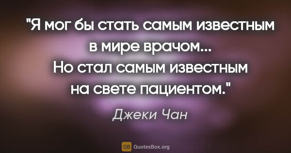 Джеки Чан цитата: "Я мог бы стать самым известным в мире врачом... Но стал самым..."