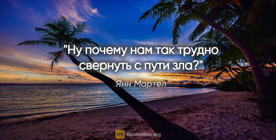 Янн Мартел цитата: "Ну почему нам так трудно свернуть с пути зла?"