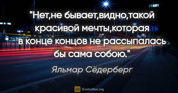 Яльмар Сёдерберг цитата: "Нет,не бывает,видно,такой красивой мечты,которая в конце..."