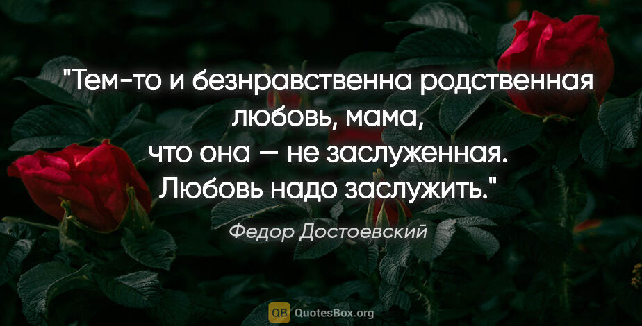 Федор Достоевский цитата: "Тем-то и безнравственна родственная любовь, мама, что она — не..."
