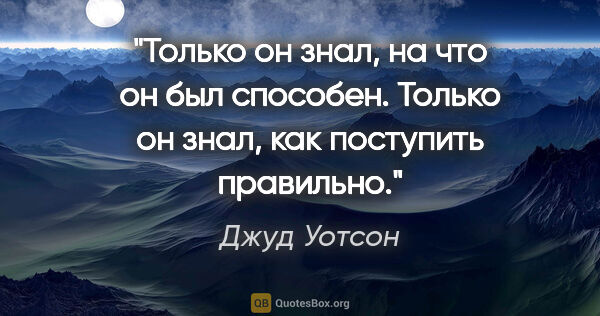 Джуд Уотсон цитата: "Только он знал, на что он был способен. Только он знал, как..."