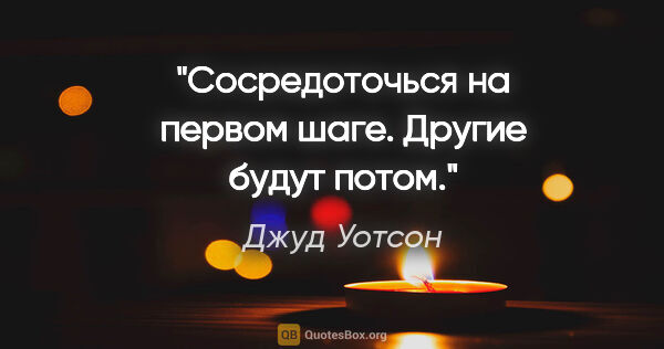 Джуд Уотсон цитата: "Сосредоточься на первом шаге. Другие будут потом."