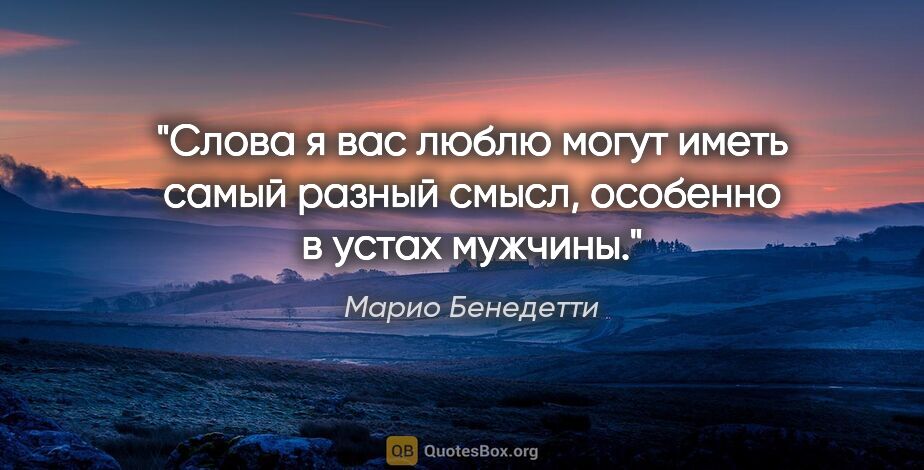 Марио Бенедетти цитата: "Слова «я вас люблю» могут иметь самый разный смысл, особенно в..."