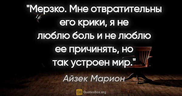 Айзек Марион цитата: "Мерзко. Мне отвратительны его крики, я не люблю боль и не..."