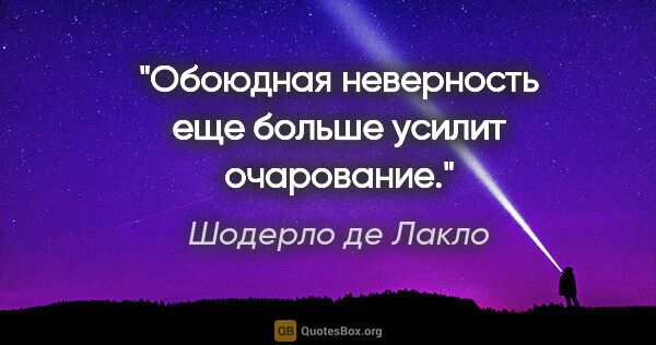 Шодерло де Лакло цитата: "«Обоюдная неверность еще больше усилит очарование.»"