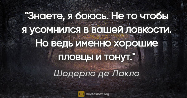 Шодерло де Лакло цитата: "«Знаете, я боюсь. Не то чтобы я усомнился в вашей ловкости. Но..."