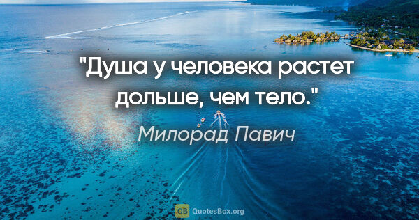 Милорад Павич цитата: "Душа у человека растет дольше, чем тело."