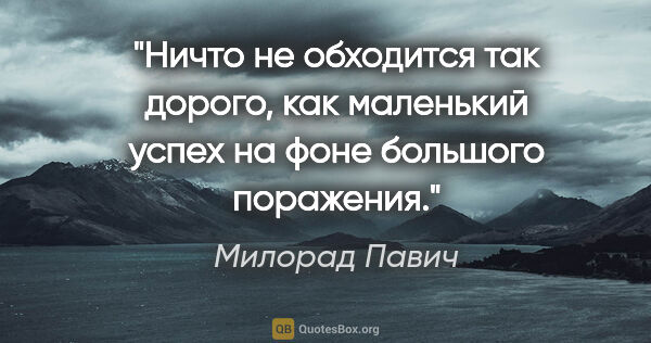 Милорад Павич цитата: "Ничто не обходится так дорого, как маленький успех на фоне..."