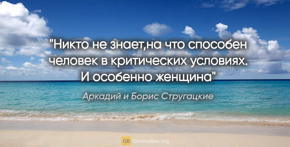 Аркадий и Борис Стругацкие цитата: "Никто не знает,на что способен человек в критических условиях...."