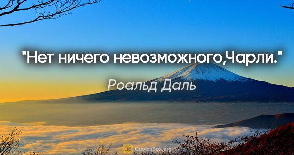 Роальд Даль цитата: "Нет ничего невозможного,Чарли."