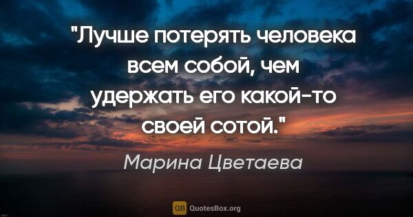 Марина Цветаева цитата: "Лучше потерять человека всем собой, чем удержать его какой-то..."