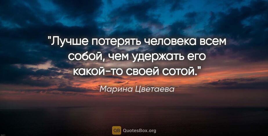 Марина Цветаева цитата: "Лучше потерять человека всем собой, чем удержать его какой-то..."