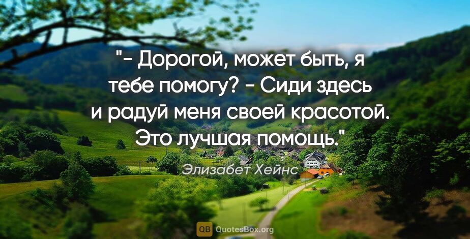 Элизабет Хейнс цитата: "- Дорогой, может быть, я тебе помогу?

- Сиди здесь и радуй..."