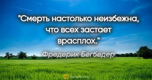 Фредерик Бегбедер цитата: "Смерть настолько неизбежна, что всех застает врасплох."