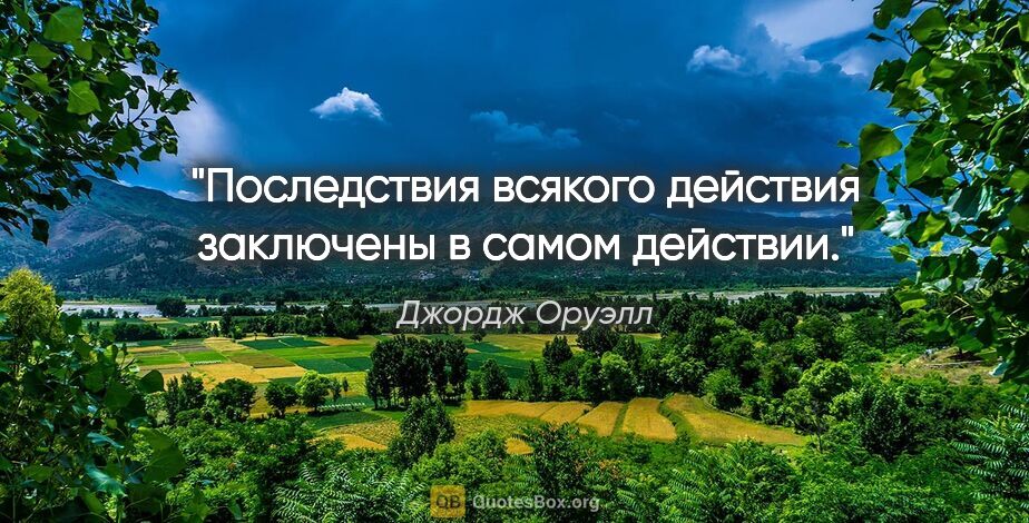 Джордж Оруэлл цитата: "Последствия всякого действия заключены в самом действии."