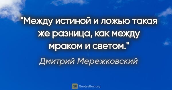 Дмитрий Мережковский цитата: "Между истиной и ложью такая же разница, как между мраком и..."