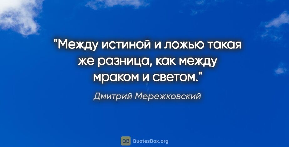 Дмитрий Мережковский цитата: "Между истиной и ложью такая же разница, как между мраком и..."