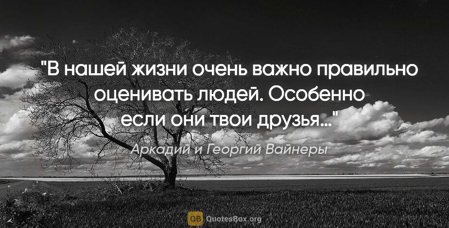 Аркадий и Георгий Вайнеры цитата: "В нашей жизни очень важно правильно оценивать людей. Особенно..."