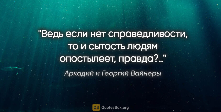 Аркадий и Георгий Вайнеры цитата: "Ведь если нет справедливости, то и сытость людям опостылеет,..."