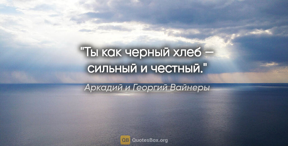 Аркадий и Георгий Вайнеры цитата: "Ты как черный хлеб — сильный и честный."