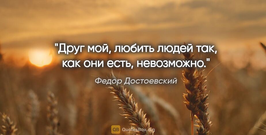 Федор Достоевский цитата: "Друг мой, любить людей так, как они есть, невозможно."