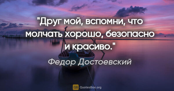 Федор Достоевский цитата: "Друг мой, вспомни, что молчать хорошо, безопасно и красиво."