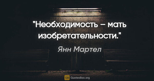 Янн Мартел цитата: "Необходимость – мать изобретательности."