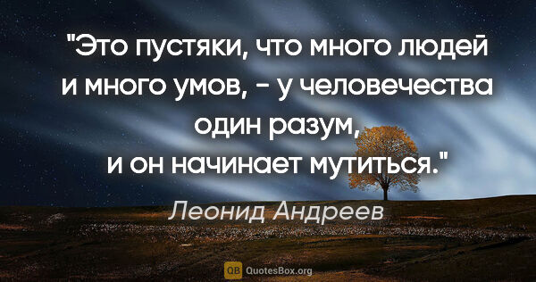 Леонид Андреев цитата: "Это пустяки, что много людей и много умов, - у человечества..."