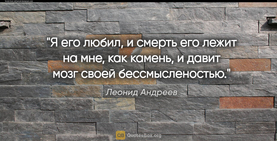 Леонид Андреев цитата: "Я его любил, и смерть его лежит на мне, как камень, и давит..."