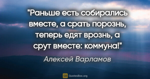 Алексей Варламов цитата: ""Раньше есть собирались вместе, а срать порознь, теперь едят..."