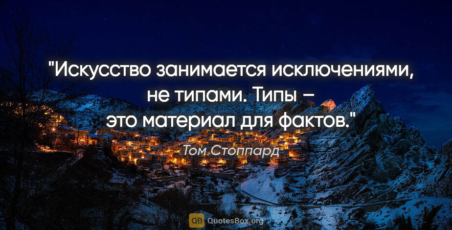 Том Стоппард цитата: "Искусство занимается исключениями, не типами. Типы – это..."