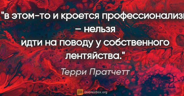 Терри Пратчетт цитата: "в этом-то и кроется профессионализм – нельзя идти на поводу у..."