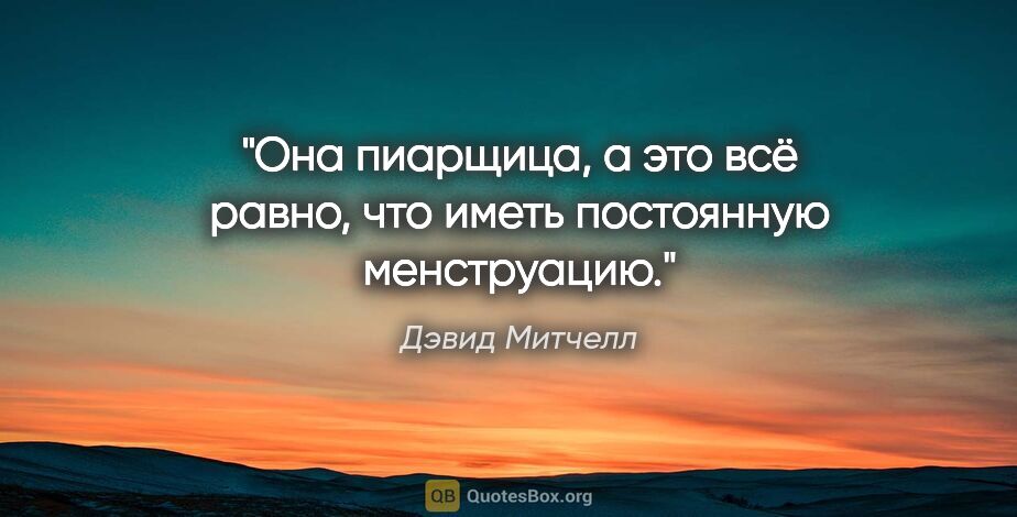 Дэвид Митчелл цитата: "Она пиарщица, а это всё равно, что иметь постоянную менструацию."